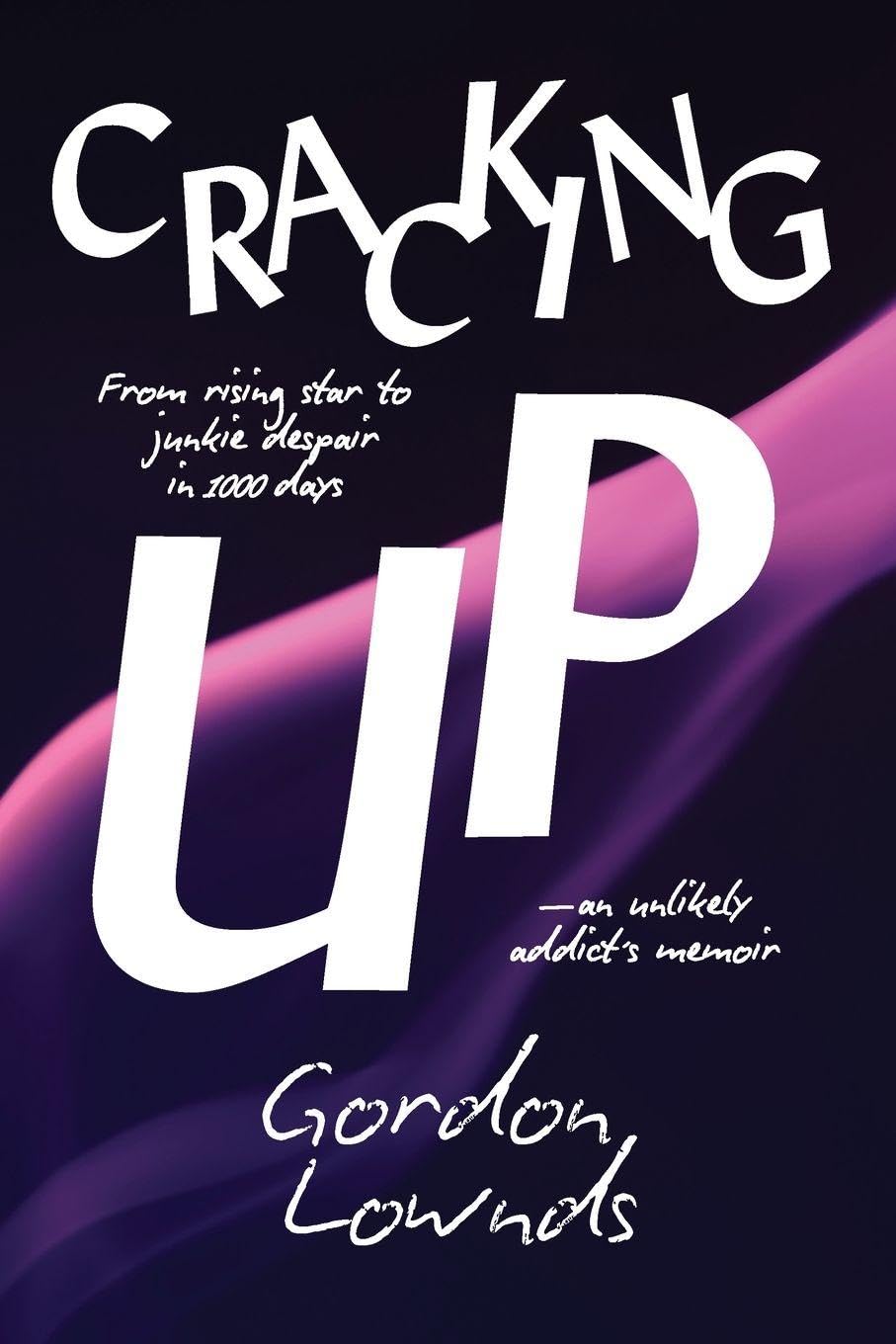Cracking Up: From Rising Star to Junkie Despair in 1,000 Days-An Unlikely Addict's Memoir by Gordon Lownds