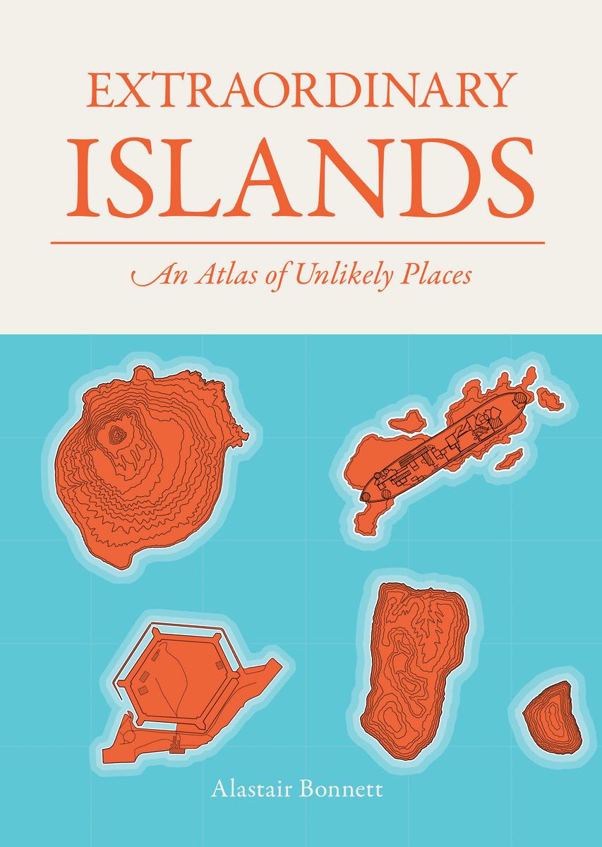 Extraordinary Islands: An Atlas of Unlikely Places by Alastair Bonnett