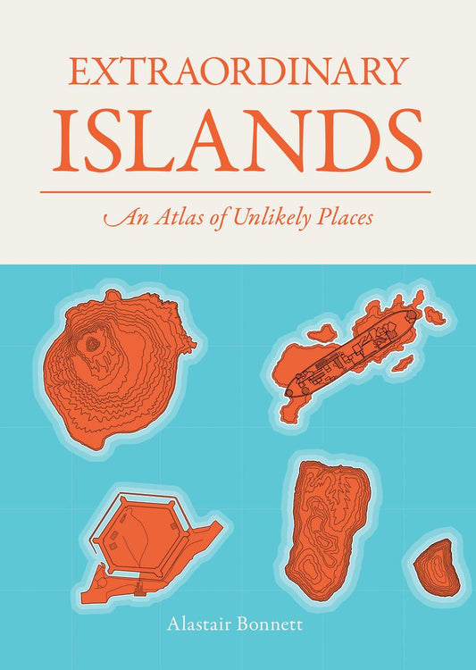 Extraordinary Islands: An Atlas of Unlikely Places by Alastair Bonnett