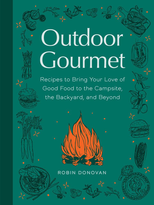 Outdoor Gourmet: Recipes to Bring Your Love of Good Food to the Campsite, the Backyard, and Beyond by Robin Donovan