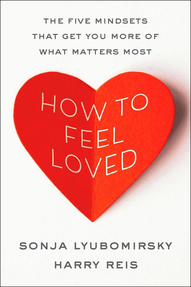 How to Feel Loved: The Five Mindsets That Get You More of What Matters Most by Sonja Lyubomirsky & Harry Reis
