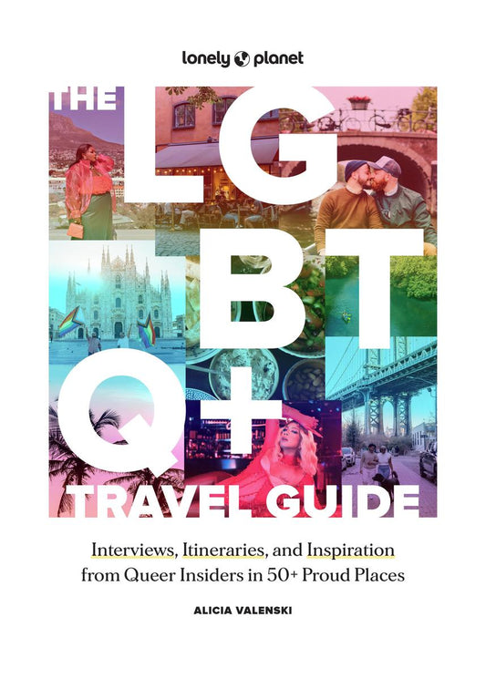 Lonely Planet The LGBTQ+ Travel Guide: Interviews, Itineraries, & Inspiration from Insiders in 50 Proud Places Around the Globe by Alicia Valenski