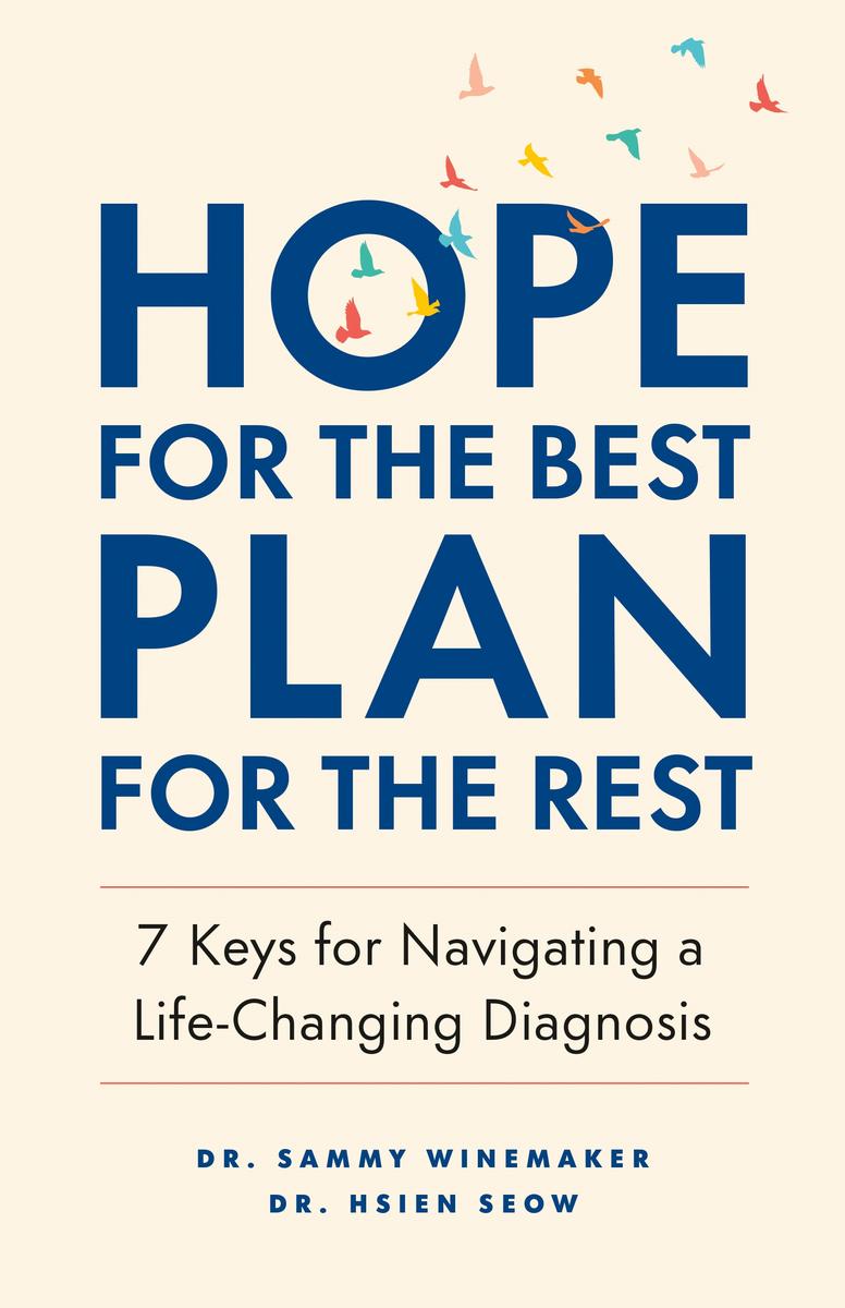 Hope for the Best, Plan for the Rest: 7 Keys for Navigating a Life-Changing Diagnosis by Dr. Sammy Winemaker & Dr. Hsien Seow