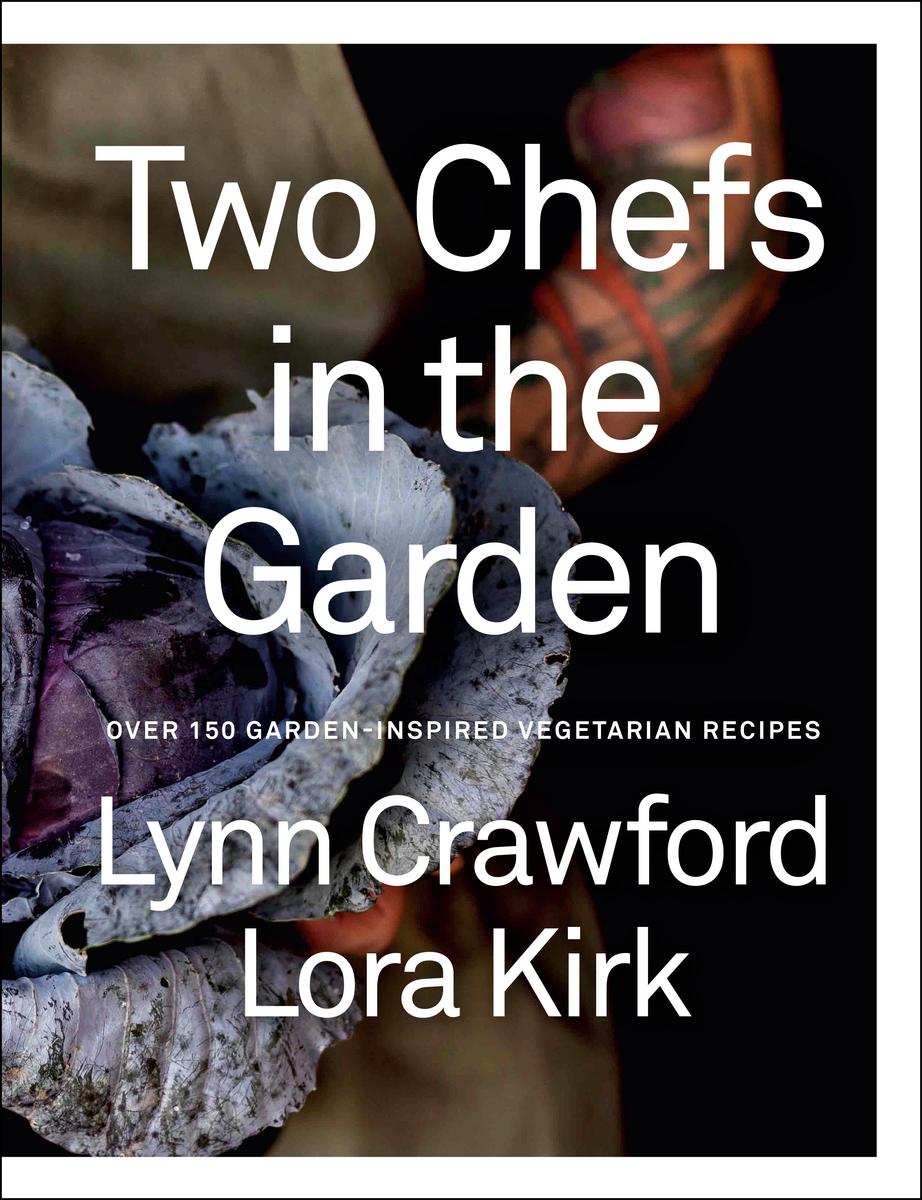Two Chefs in the Garden: Over 150 Garden-Inspired Vegetarian Recipes by Lynn Crawford & Lora Kirk