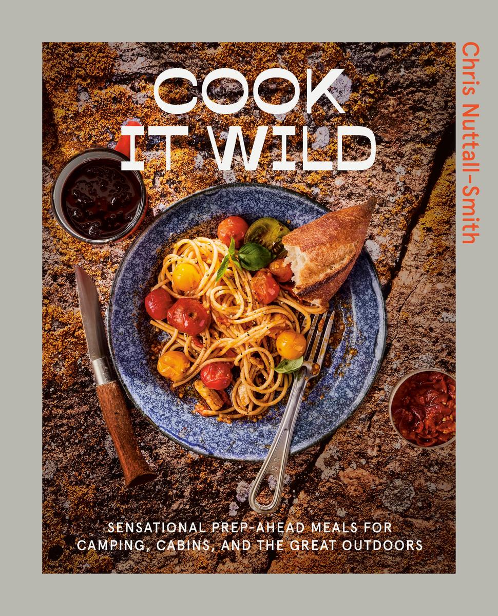 Cook It Wild: Sensational Prep-Ahead Meals for Camping, Cabins, and the Great Outdoors by Chris Nuttall-Smith