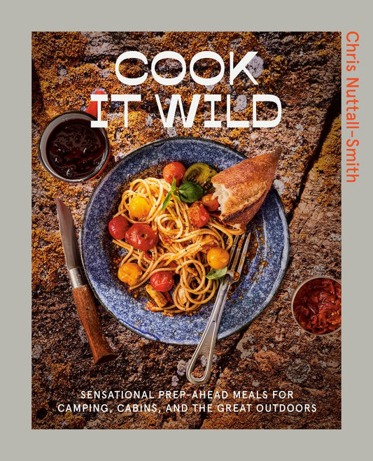 Cook It Wild: Sensational Prep-Ahead Meals for Camping, Cabins, and the Great Outdoors by Chris Nuttall-Smith