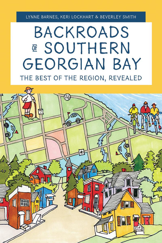 Backroads of Southern Georgian Bay: The Best of the Region, Revealed by Lynne Barnes, Keri Lockhart & Beverley Smith