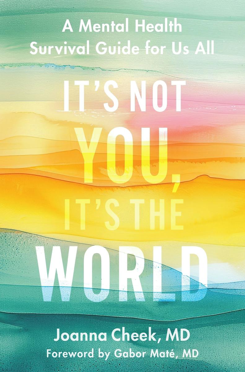It's Not You, It's the World: A Mental Health Survival Guide for Us All by Joanna Cheek & Gabor, M D Maté