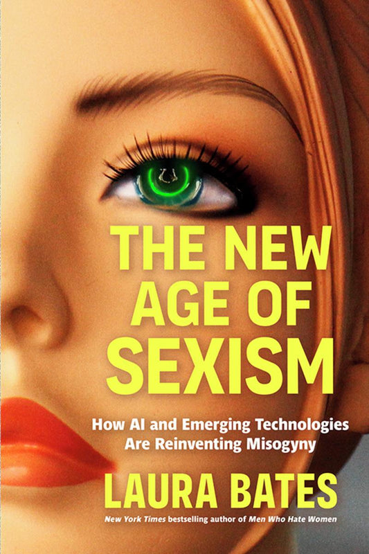 The New Age of Sexism: How AI and Emerging Technologies Are Reinventing Misogyny by Laura Bates