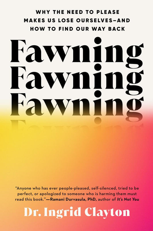 Fawning: Why the Need to Please Makes Us Lose Ourselves--and How to Find Our Way Back by Ingrid Clayton