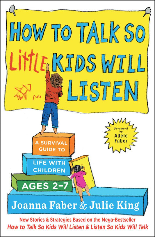 How to Talk so Little Kids Will Listen: A Survival Guide to Life with Children Ages 2-7 by Joanna Faber & Julie King