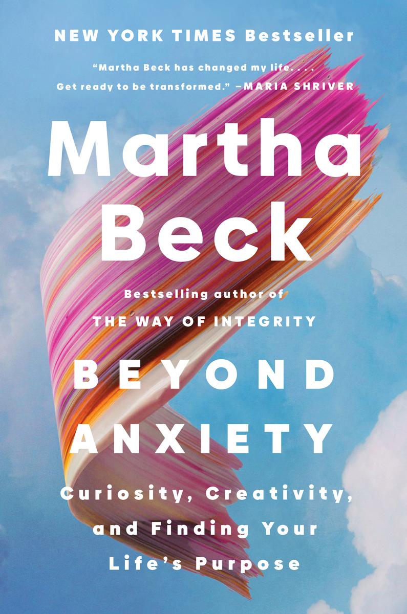 Beyond Anxiety: Curiosity, Creativity, and Finding Your Life's Purpose by Martha Beck