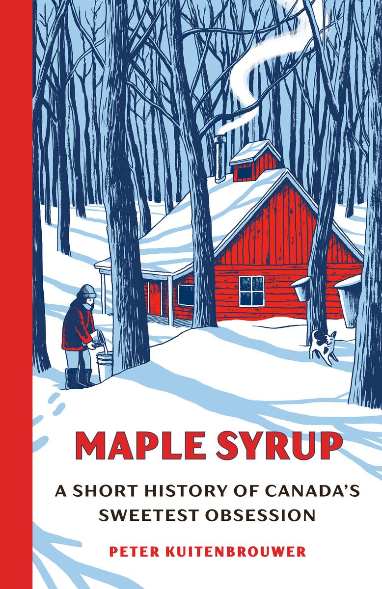 Maple Syrup: A Short History of Canada's Sweetest Obsession by Peter Kuitenbrouwer