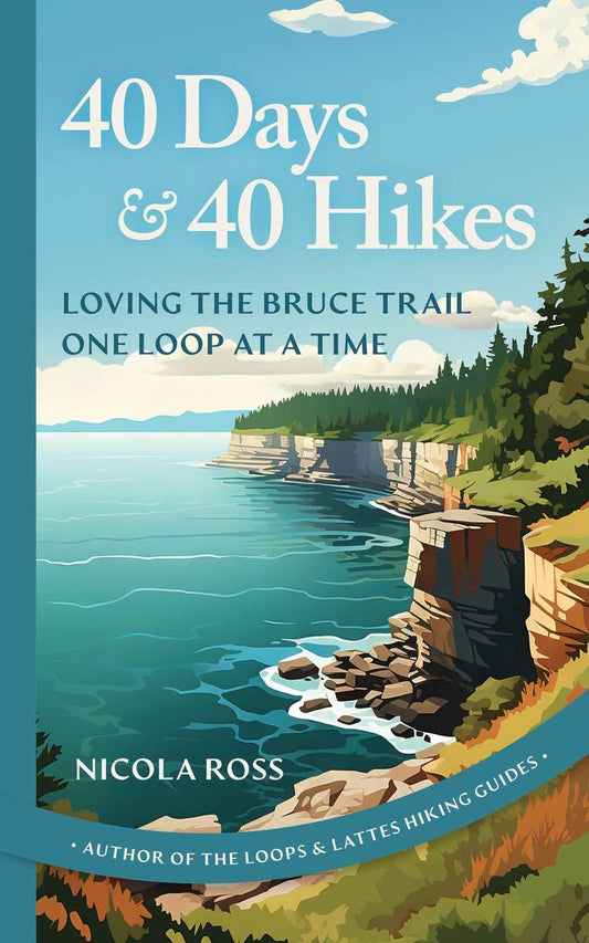 40 Days & 40 Hikes: Loving the Bruce Trail One Loop at a Time by Nicola Ross