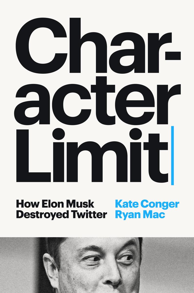 Character Limit: How Elon Musk Destroyed Twitter by Kate Conger & Ryan Mac