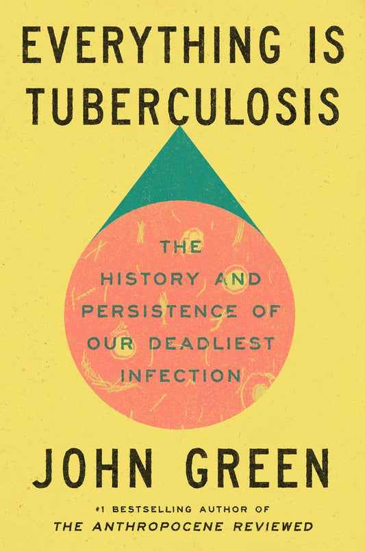 Everything is Tuberculosis: The History and Persistence of Our Deadliest Infection by John Green