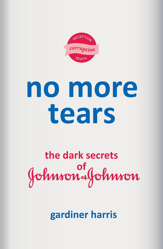 No More Tears: The Dark Secrets of Johnson & Johnson by Gardiner Harris