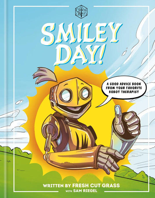 Critical Role: Smiley Day!: A Good Advice Book From Your Favorite Robot Therapist by Sam Riegel & Role Critical