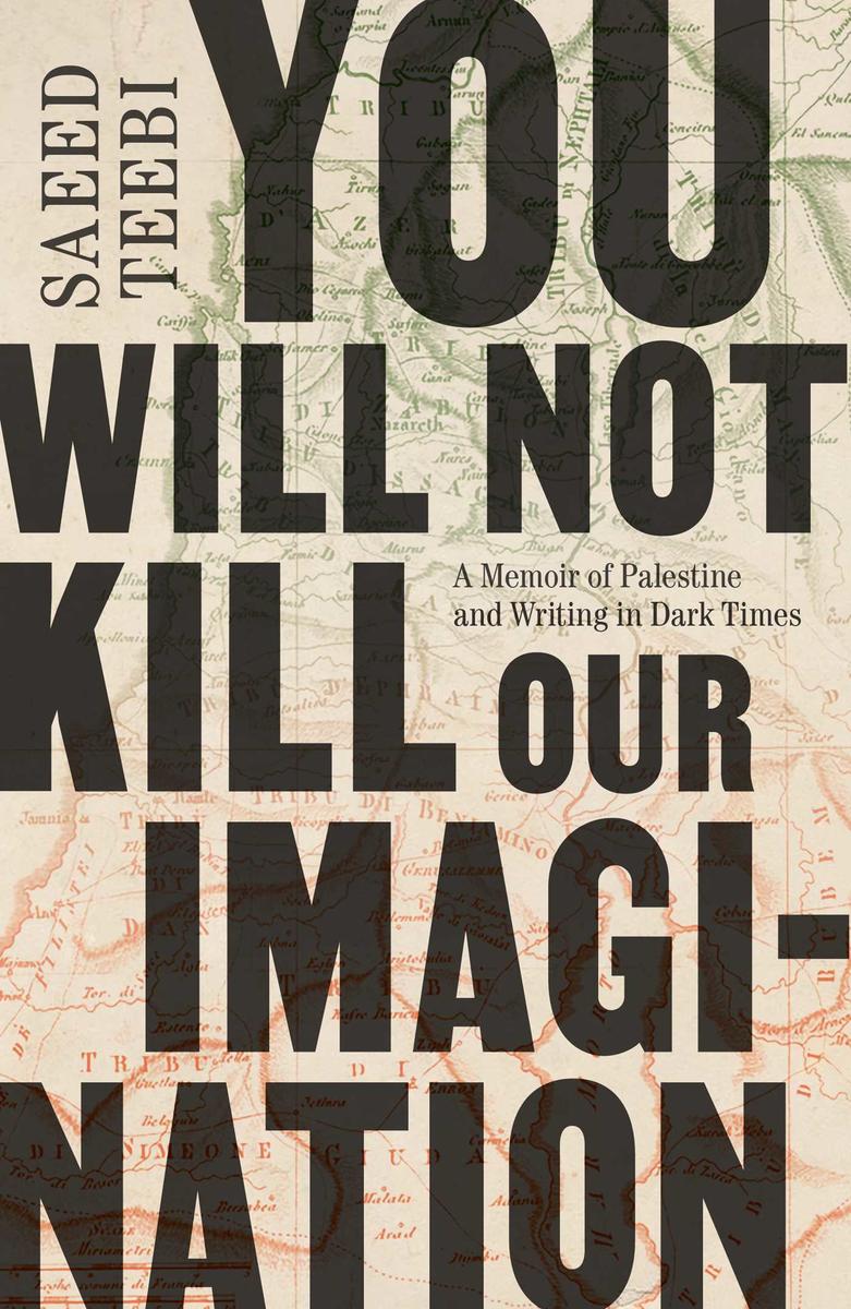 You Will Not Kill Our Imagination: A Memoir of Palestine and Writing in Dark Times by Saeed Teebi