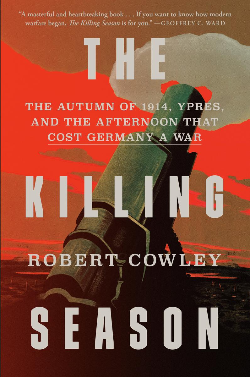The Killing Season: The Autumn of 1914, Ypres, and the Afternoon That Cost Germany a War by Robert Cowley