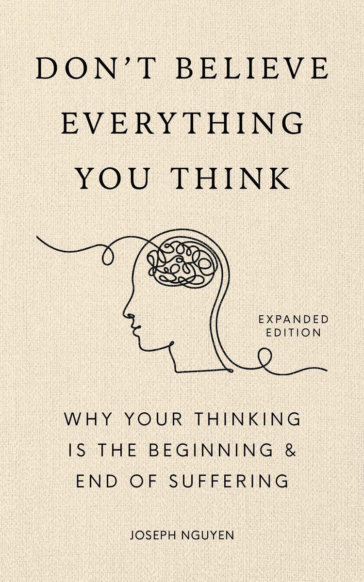 Don't Believe Everything You Think (Expanded Edition): Why Your Thinking Is The Beginning & End Of Suffering by Joseph Nguyen