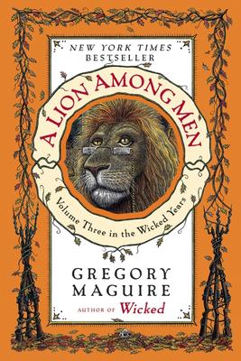A Lion Among Men: Volume Three in the Wicked Years by Gregory Maguire