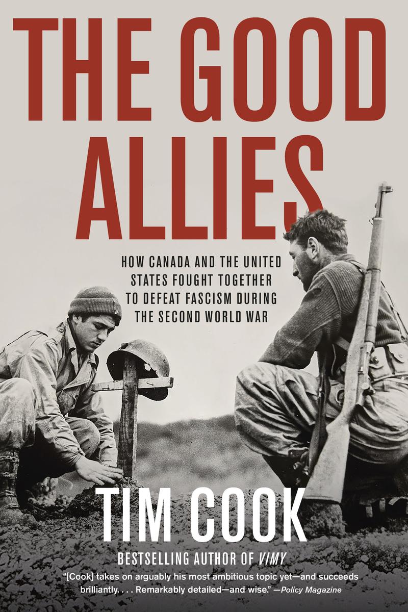 The Good Allies: How Canada and the United States Fought Together to Defeat Fascism during the Second World War by Tim Cook