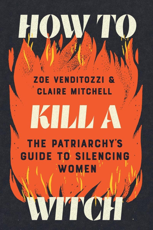 How to Kill a Witch: The Patriarchy's Guide to Silencing Women by Zoe Venditozzi & Claire Mitchell
