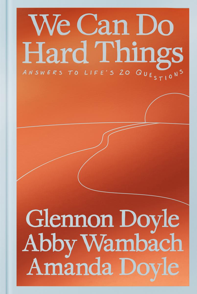 We Can Do Hard Things: Answers to Life's 20 Questions by Glennon Doyle, Abby Wambach & Amanda Doyle