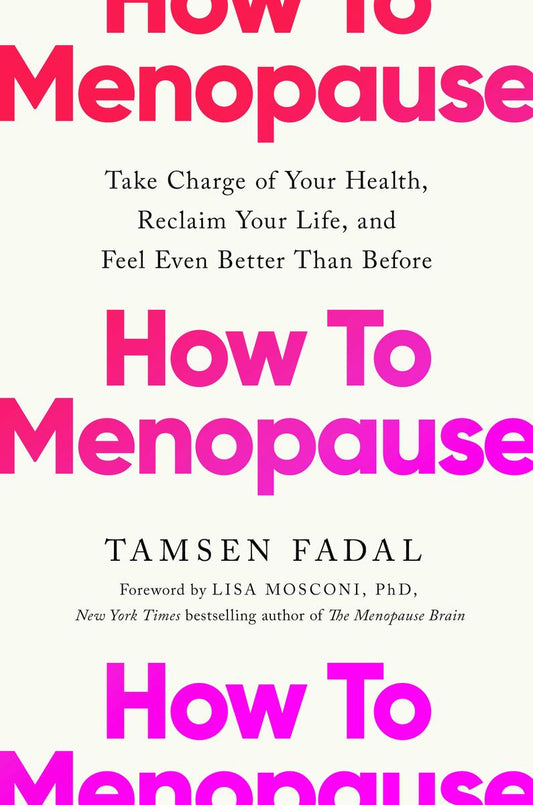 How to Menopause: Take Charge of Your Health, Reclaim Your Life, and Feel Even Better than Before by Tamsen Fadal & Lisa Mosconi