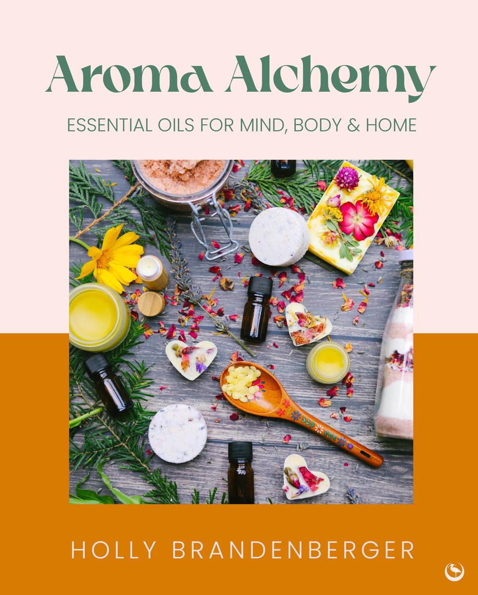 Aroma Alchemy: Essential Oils for Mind, Body and Home by Holly Brandenberger