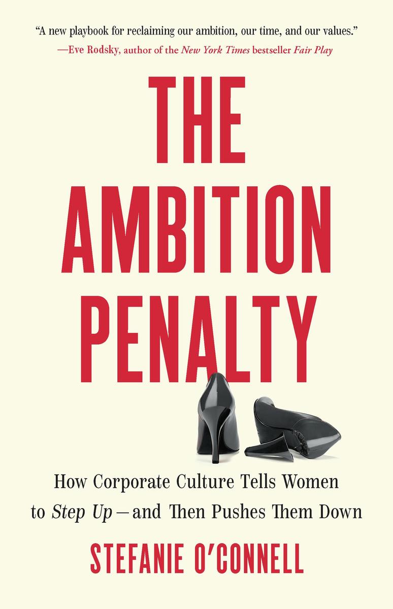 The Ambition Penalty: How Corporate Culture Tells Women to Step Up—and Then Pushes Them Down by Stefanie O'Connell