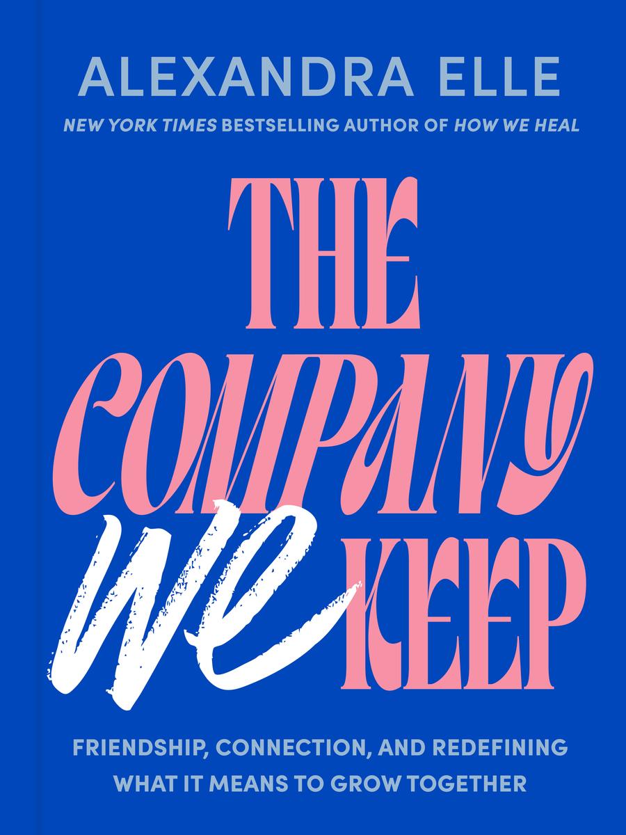 The Company We Keep: Friendship, Connection, and Redefining What It Means to Grow Together by Alexandra Elle