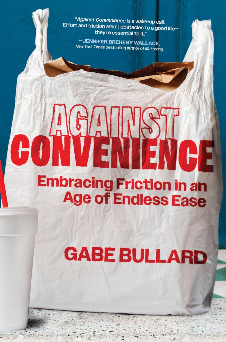Against Convenience: Embracing Friction in an Age of Endless Ease by Gabe Bullard (Preorder)