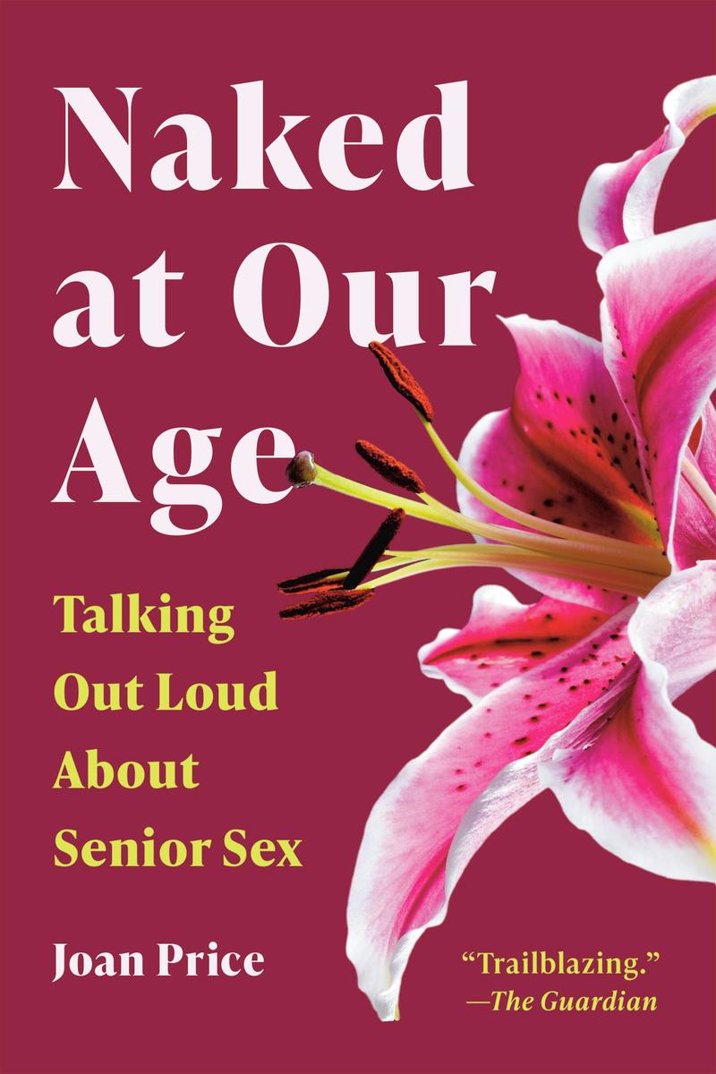 Naked at Our Age: Talking Out Loud About Senior Sex by Joan Price