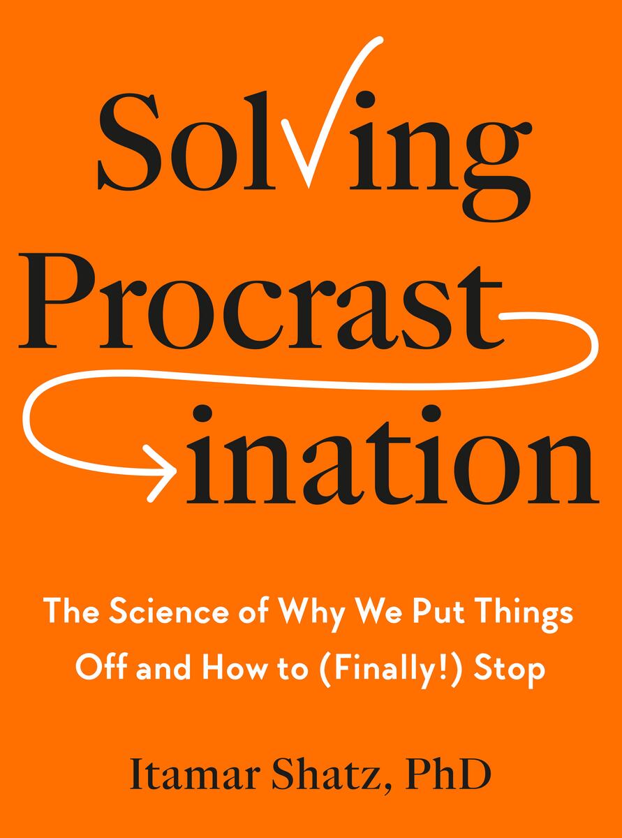 Solving Procrastination: The Science of Why We Put Things Off and How to (Finally!) Stop by Itamar Shatz (Preorder)