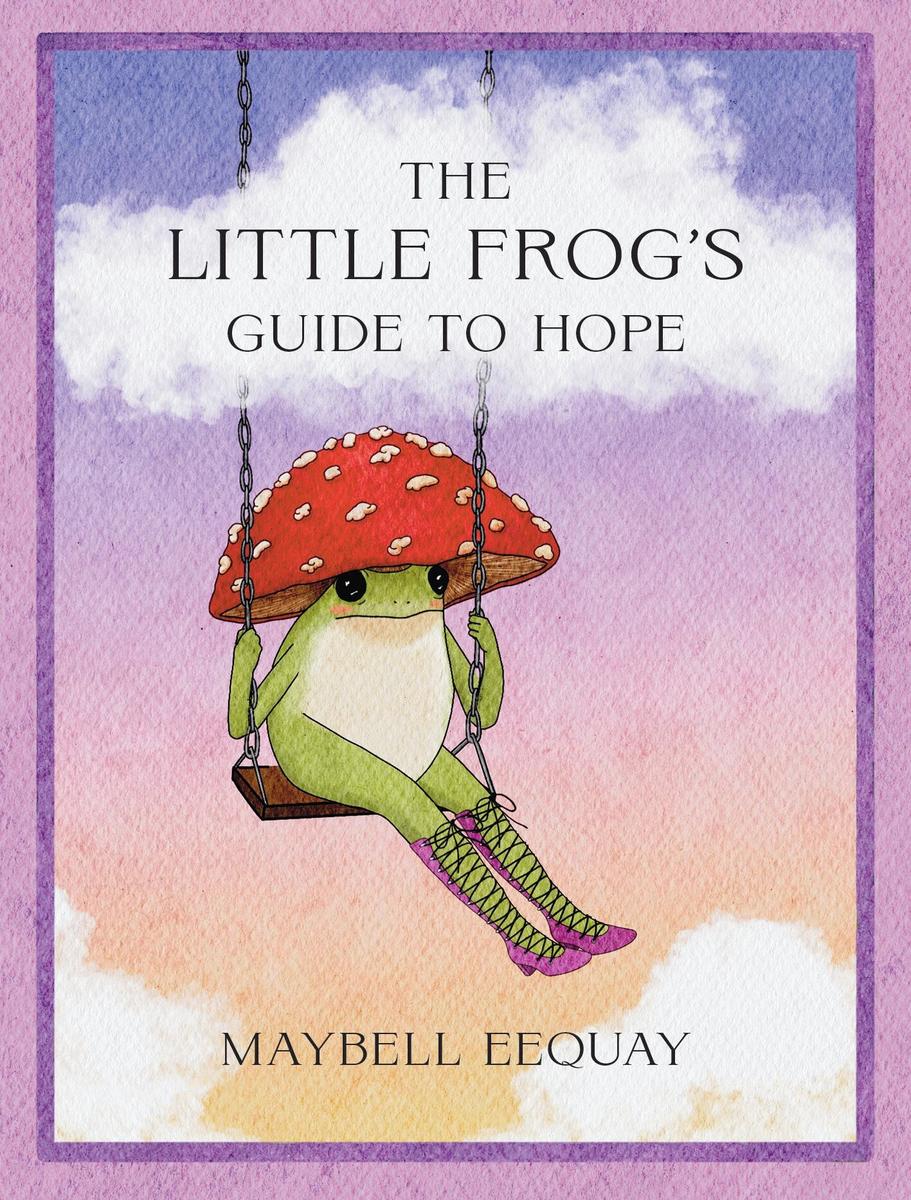 The Little Frog's Guide to Hope: Love, Wisdom and Affirmations for Tough Days from the Internet's Beloved Mushroom Frog by Maybell Eequay (Preorder)