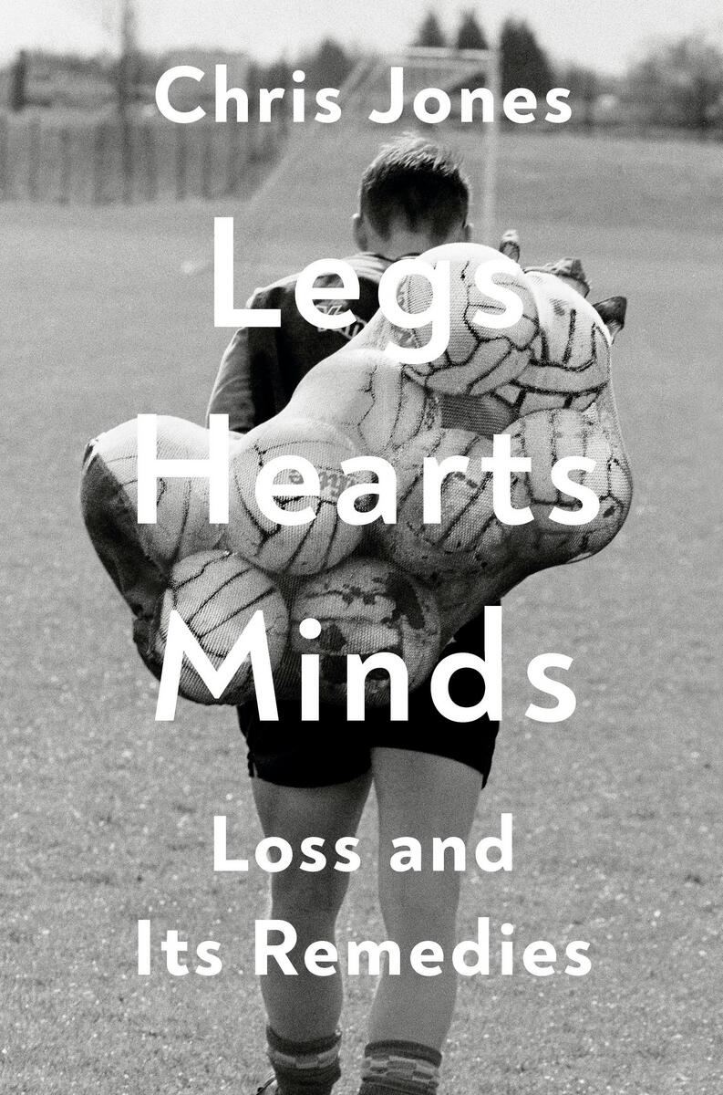 Legs Hearts Minds: Loss and Its Remedies by Chris Jones