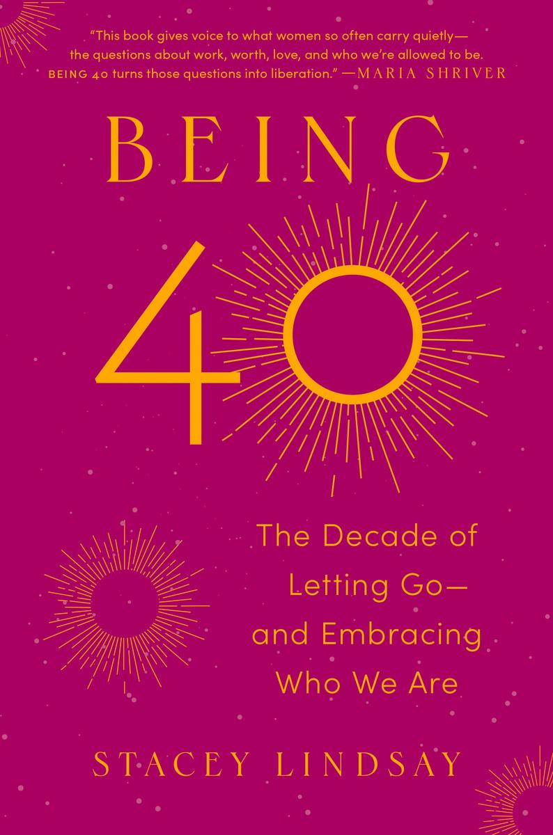 Being 40: The Decade of Letting Go — and Embracing Who We Are by Stacey Lindsay