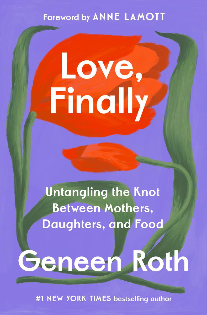 Love, Finally: Untangling the Knot Between Mothers, Daughters, and Food by Geneen Roth & Anne Lamott (Preorder)