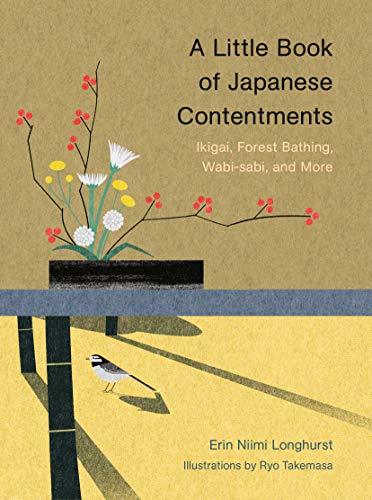 A Little Book of Japanese Contentments: Ikigai, Forest Bathing, Wabi-sabi, and More by Erin Niimi Longhurst & Ryo Takemasa