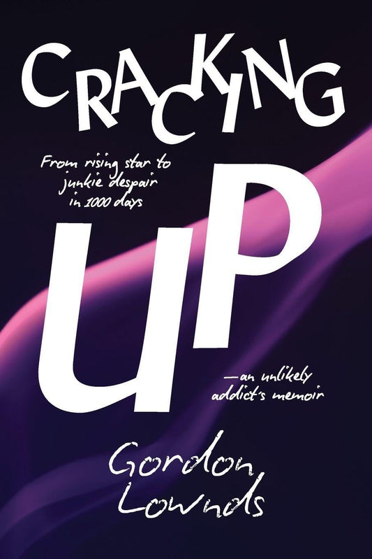 Cracking Up: From Rising Star to Junkie Despair in 1,000 Days-An Unlikely Addict's Memoir by Gordon Lownds