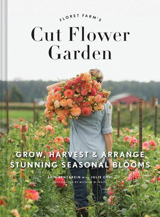 Floret Farm's Cut Flower Garden: Grow, Harvest, and Arrange Stunning Seasonal Blooms by Erin Benzakein, Julie Chai &  Michele M. Waite