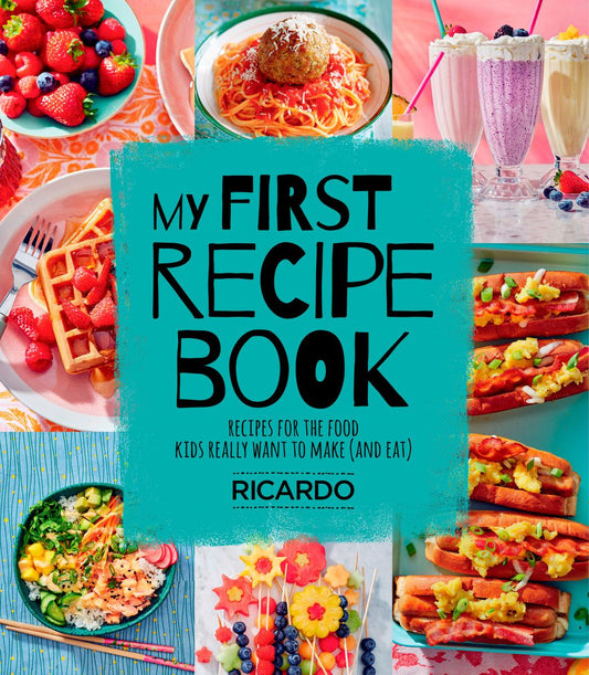 My First Recipe Book: Recipes for the Food Kids Really Want to Make (and Eat) by Ricardo Larrivee