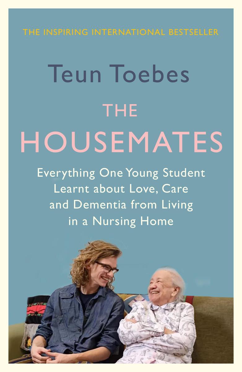 The Housemates: Everything One Student learnt about Love, Care and Dementia from Living in a Nursing Home by Teun Toebes