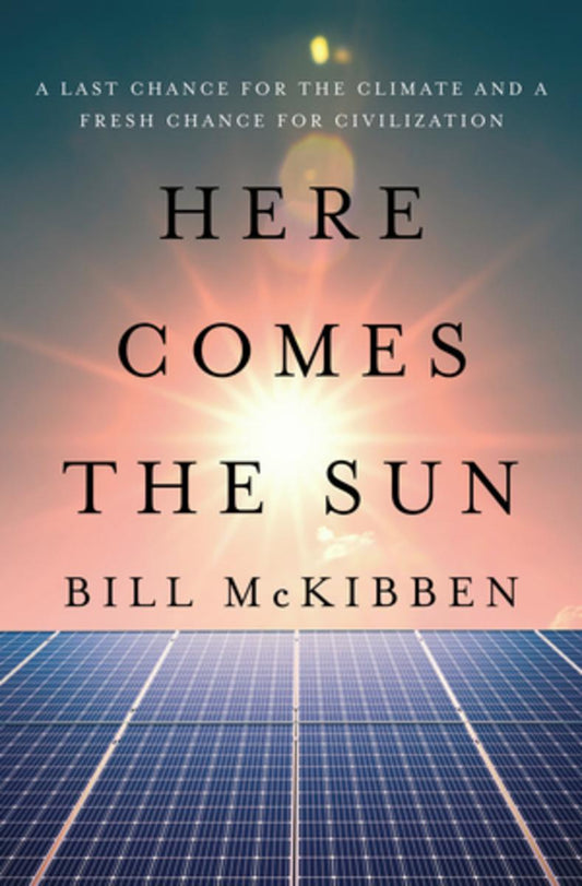 Here Comes the Sun: A Last Chance for the Climate and a Fresh Chance for Civilization by Bill McKibben