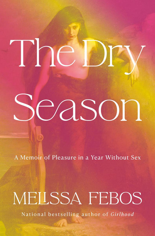 The Dry Season: A Memoir of Pleasure in a Year Without Sex by Melissa Febos (Preorder)