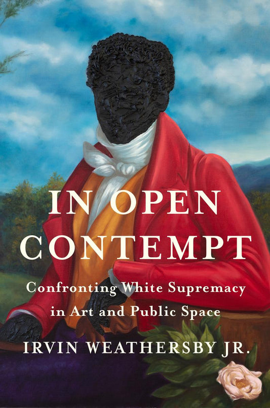 In Open Contempt: Confronting White Supremacy in Art and Public Space by Irvin Weathersby