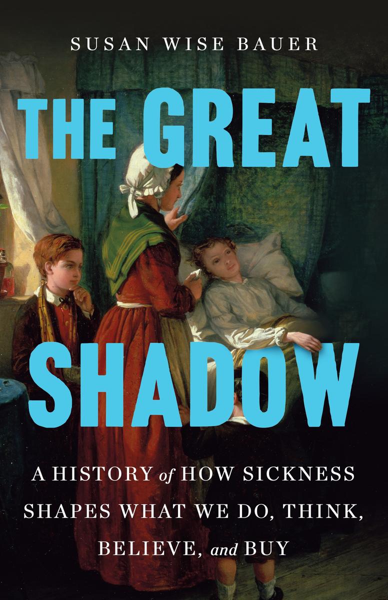 The Great Shadow: A History of How Sickness Shapes What We Do, Think, Believe, and Buy by Susan Wise Bauer (Preorder)
