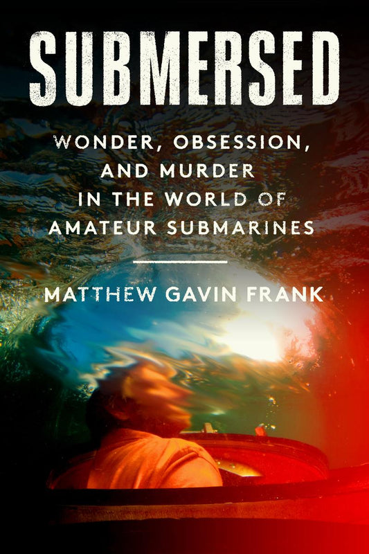 Submersed: Wonder, Obsession, and Murder in the World of Amateur Submarines by Matthew Gavin Frank (Preorder)